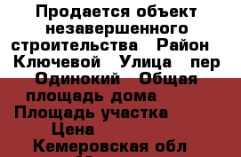 Продается объект незавершенного строительства › Район ­ Ключевой › Улица ­ пер.Одинокий › Общая площадь дома ­ 127 › Площадь участка ­ 691 › Цена ­ 1 350 000 - Кемеровская обл., Мыски г. Недвижимость » Дома, коттеджи, дачи продажа   